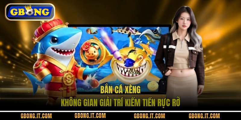 Bắn Cá Xèng không gian giải trí kiếm tiền rực rỡ