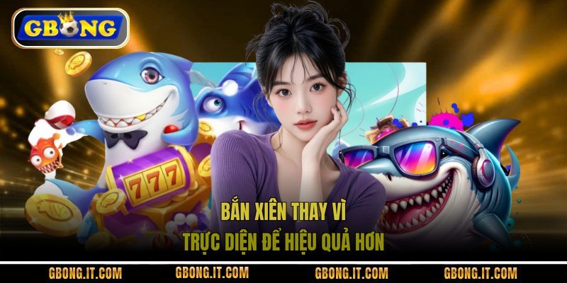 Bắn xiên thay vì trực diện để hiệu quả hơn