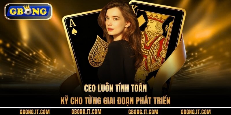 CEO luôn tính toán kỹ cho từng giai đoạn phát triển