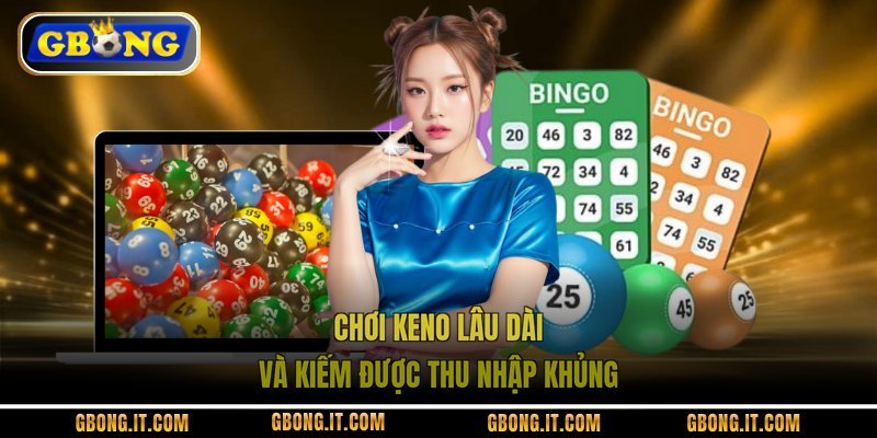 Chơi Keno lâu dài và kiếm được thu nhập khủng