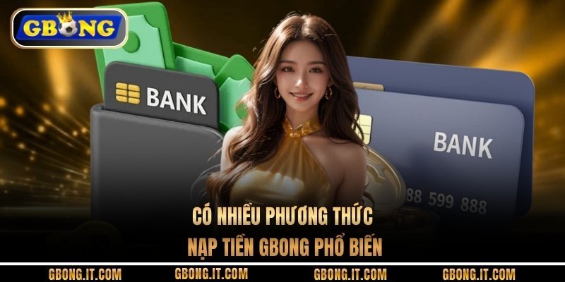 Có nhiều phương thức nạp tiền GBONG phổ biến