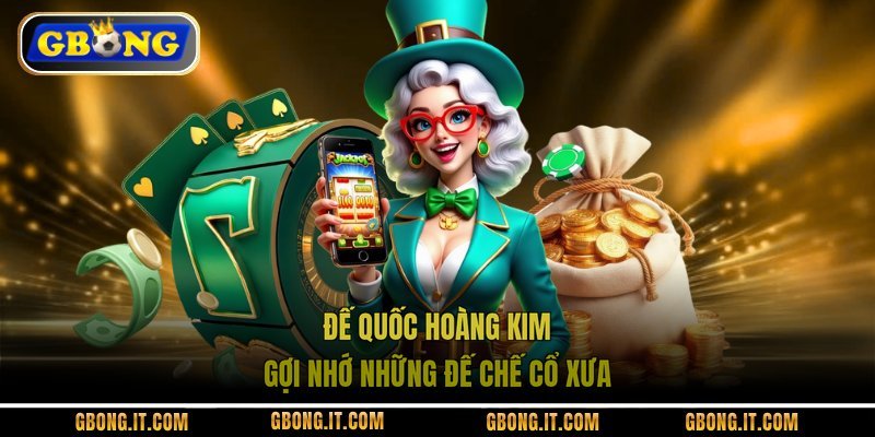 Đế Quốc Hoàng Kim gợi nhớ những đế chế cổ xưa