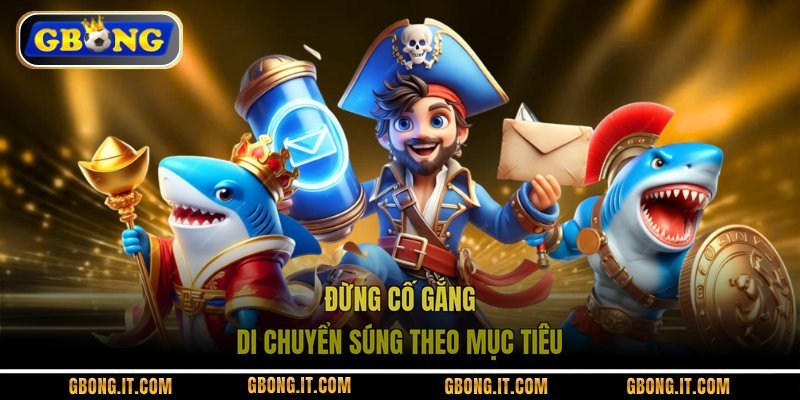 Đừng cố gắng di chuyển súng theo mục tiêu
