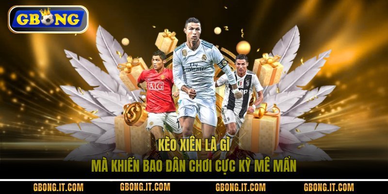 Kèo xiên là gì mà khiến bao dân chơi cực kỳ mê mẩn