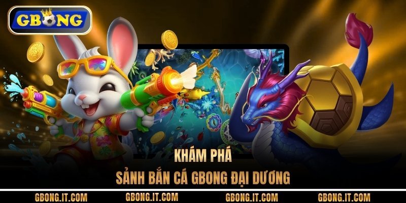 Khám phá sảnh bắn cá GBONG đại dương