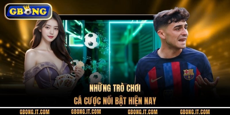 Những trò chơi cá cược nổi bật hiện nay