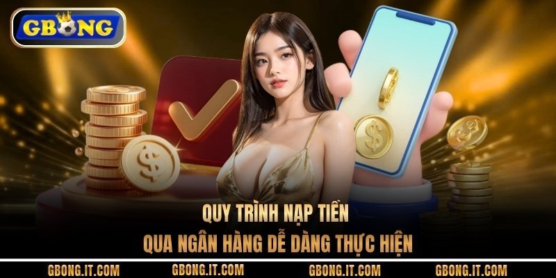 Quy trình nạp tiền qua ngân hàng dễ dàng thực hiện