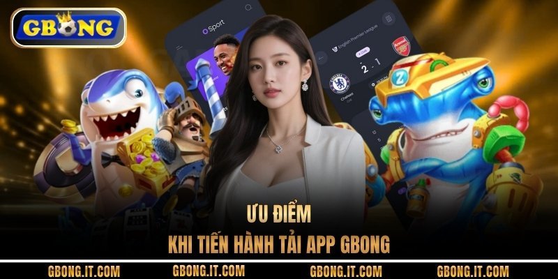 Ưu điểm khi tiến hành tải app GBONG