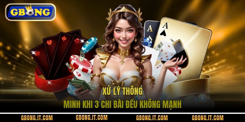 Xử lý thông minh khi 3 chi bài đều không mạnh